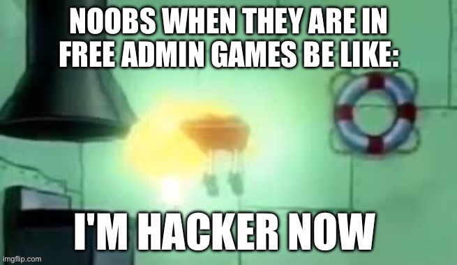 noob be like | NOOBS WHEN THEY ARE IN FREE ADMIN GAMES BE LIKE:; I'M HACKER NOW | image tagged in spongebob | made w/ Imgflip meme maker
