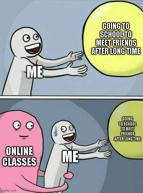 Running Away Balloon | GOING TO SCHOOL TO MEET FRIENDS AFTER LONG TIME; ME; GOING TO SCHOOL TO MEET FRIENDS AFTER LONG TIME; ONLINE CLASSES; ME | image tagged in memes,running away balloon | made w/ Imgflip meme maker