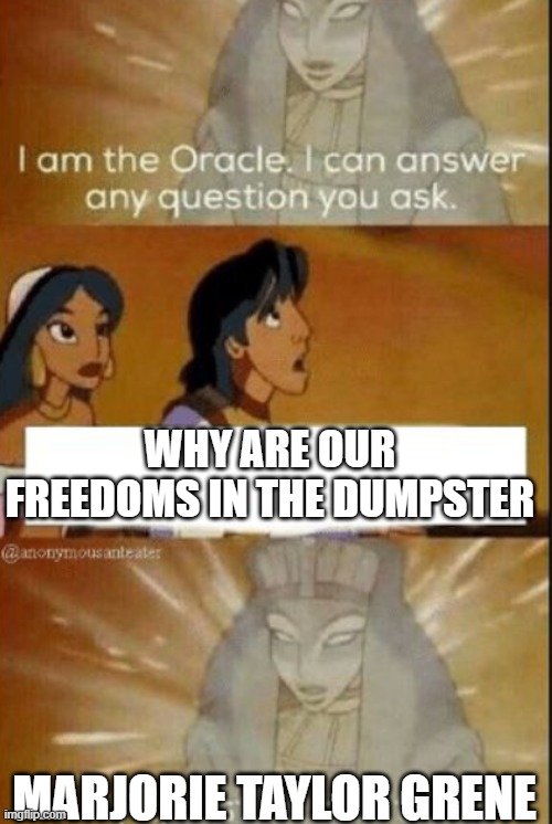 The oracle | WHY ARE OUR FREEDOMS IN THE DUMPSTER MARJORIE TAYLOR GRENE | image tagged in the oracle | made w/ Imgflip meme maker