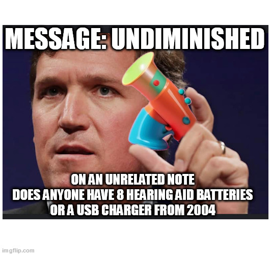 Unrelated Note | MESSAGE: UNDIMINISHED; ON AN UNRELATED NOTE
DOES ANYONE HAVE 8 HEARING AID BATTERIES
OR A USB CHARGER FROM 2004 | made w/ Imgflip meme maker