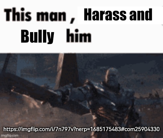 This man, _____ him | Harass and; Bully; https://imgflip.com/i/7n797v?nerp=1685175483#com25904330 | image tagged in this man _____ him | made w/ Imgflip meme maker