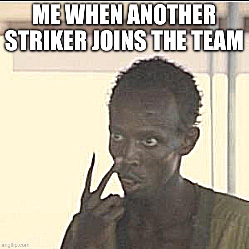 Look At Me Meme | ME WHEN ANOTHER STRIKER JOINS THE TEAM | image tagged in memes,look at me | made w/ Imgflip meme maker