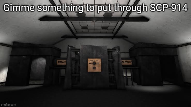 Gimme something to put through SCP-914 | made w/ Imgflip meme maker
