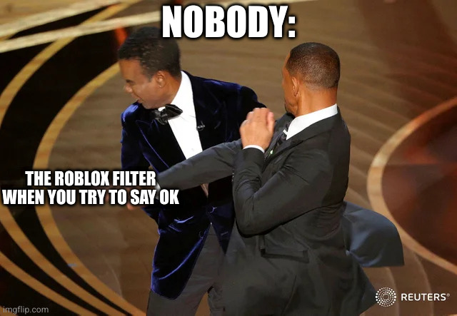 Will Smith punching Chris Rock | NOBODY:; THE ROBLOX FILTER WHEN YOU TRY TO SAY OK | image tagged in will smith punching chris rock | made w/ Imgflip meme maker