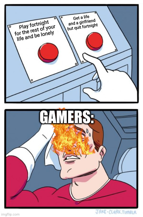 Two Buttons Meme | Get a life and a girlfriend but quit fortnight; Play fortnight for the rest of your life and be lonely; GAMERS: | image tagged in memes,two buttons | made w/ Imgflip meme maker