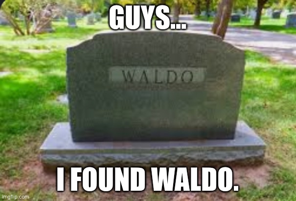 waldo grave | GUYS…; I FOUND WALDO. | image tagged in sus | made w/ Imgflip meme maker