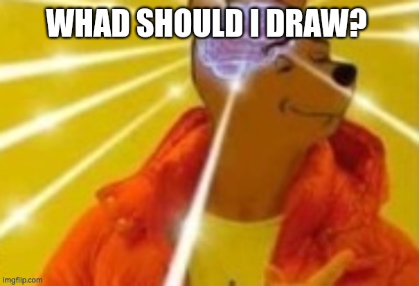 Smort Pooh drake | WHAD SHOULD I DRAW? | image tagged in smort pooh drake | made w/ Imgflip meme maker