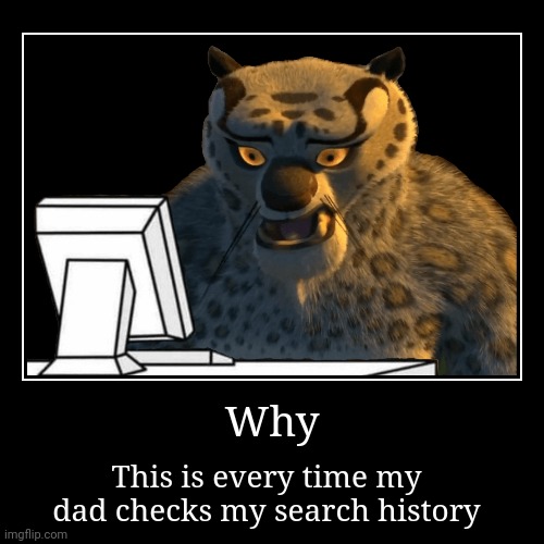 Why | This is every time my dad checks my search history | image tagged in funny,demotivationals | made w/ Imgflip demotivational maker