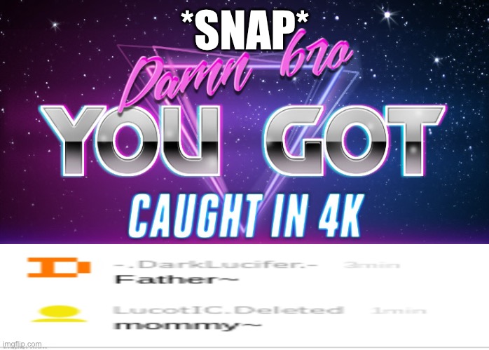 Damn bro you got caught in 4k | *SNAP* | image tagged in damn bro you got caught in 4k | made w/ Imgflip meme maker