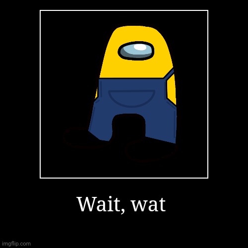 Yaas | Wait, wat | | image tagged in funny,demotivationals | made w/ Imgflip demotivational maker