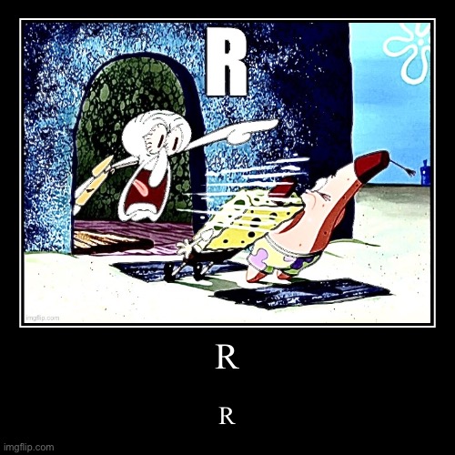 R | R | image tagged in funny,demotivationals,squidward yells r | made w/ Imgflip demotivational maker