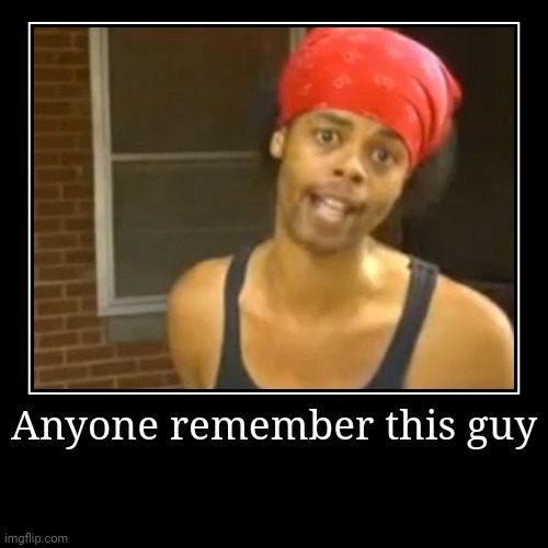 Remember | Anyone remember this guy | | image tagged in funny,demotivationals | made w/ Imgflip demotivational maker