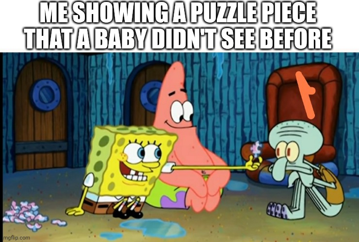 Spongebob puzzle piece | ME SHOWING A PUZZLE PIECE THAT A BABY DIDN'T SEE BEFORE | image tagged in spongebob | made w/ Imgflip meme maker