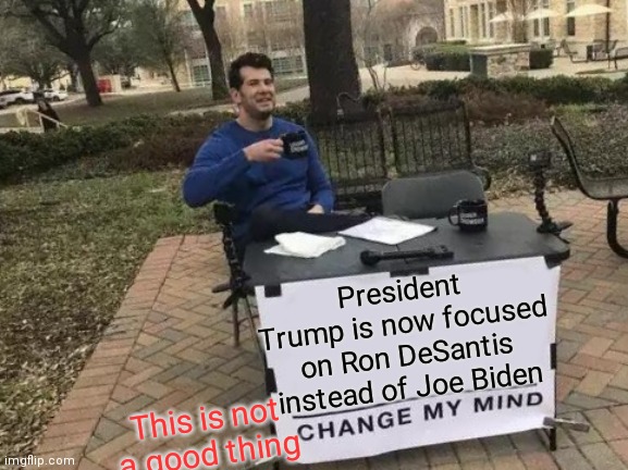 Kamala Harris is Laughing | President Trump is now focused on Ron DeSantis instead of Joe Biden; This is not a good thing | image tagged in change my mind,stupid,distraction,2028,florida | made w/ Imgflip meme maker