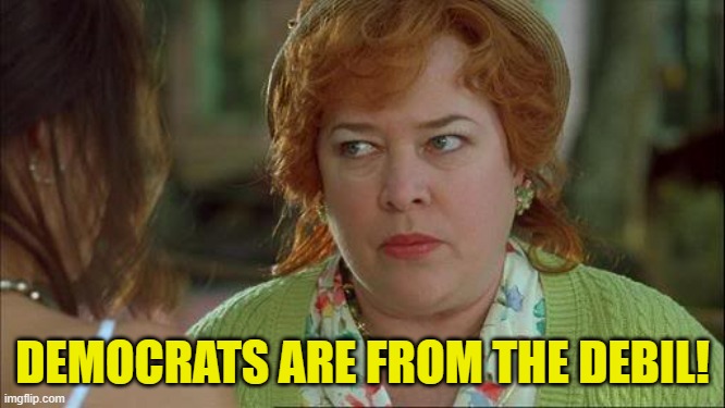 Waterboy Kathy Bates Devil | DEMOCRATS ARE FROM THE DEBIL! | image tagged in waterboy kathy bates devil | made w/ Imgflip meme maker