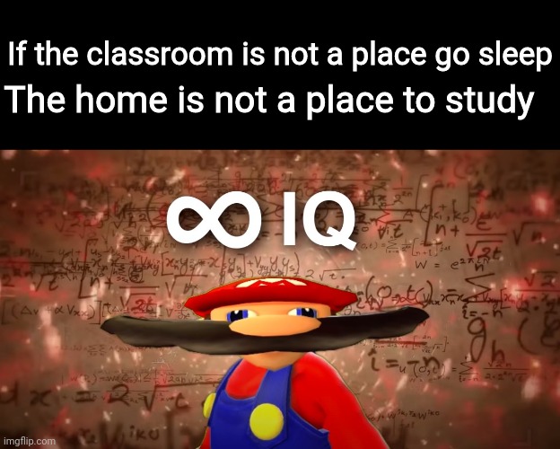 hh | If the classroom is not a place go sleep; The home is not a place to study | image tagged in infinite iq mario | made w/ Imgflip meme maker
