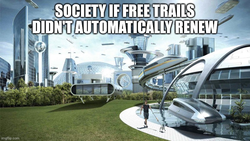 The future world if | SOCIETY IF FREE TRAILS DIDN'T AUTOMATICALLY RENEW | image tagged in society if | made w/ Imgflip meme maker