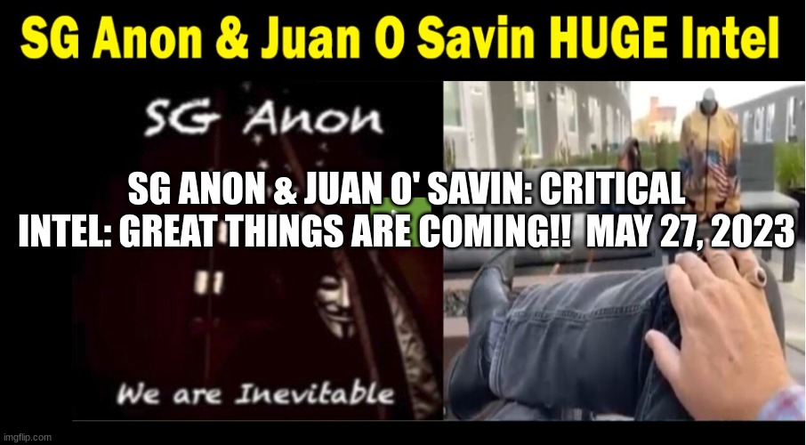 SG Anon & Juan O' Savin: Critical Intel: Great Things Are Coming!  May 27, 2023  (Video) 