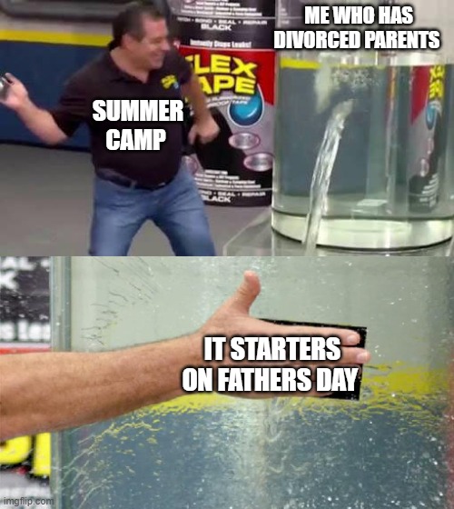 f**k summer camp | ME WHO HAS DIVORCED PARENTS; SUMMER CAMP; IT STARTERS ON FATHERS DAY | image tagged in flex tape | made w/ Imgflip meme maker
