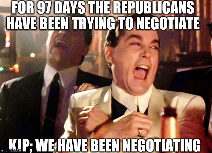 The White House Wants To Blame Somebody | FOR 97 DAYS THE REPUBLICANS HAVE BEEN TRYING TO NEGOTIATE; KJP; WE HAVE BEEN NEGOTIATING | image tagged in memes,good fellas hilarious,you just let china,biden corruption,take over the world | made w/ Imgflip meme maker