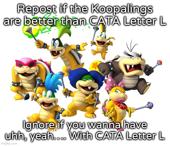 Koopalings | Repost if the Koopalings are better than CATA Letter L; Ignore if you wanna have uhh, yeah…. With CATA Letter L | image tagged in koopalings | made w/ Imgflip meme maker