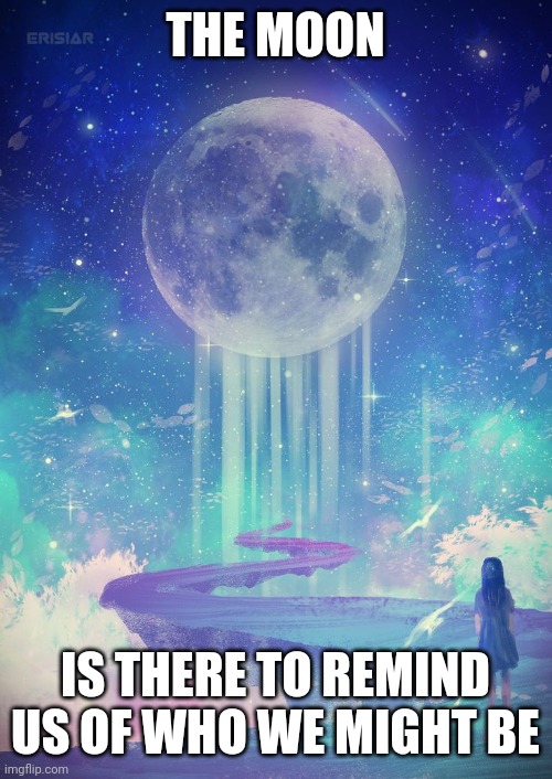 Reflections of the Moon | THE MOON; IS THERE TO REMIND US OF WHO WE MIGHT BE | image tagged in moon,motivational,purpose,faith,love | made w/ Imgflip meme maker