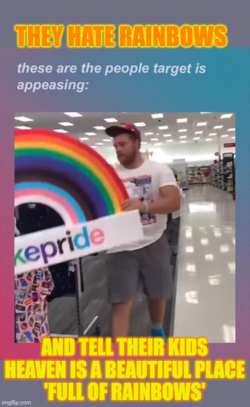 Why do people who hate rainbows tell their kids heaven is full of them? | THEY HATE RAINBOWS; AND TELL THEIR KIDS
HEAVEN IS A BEAUTIFUL PLACE
'FULL OF RAINBOWS' | image tagged in homophobia,transphobic,rainbows,maga,conservative hypocrisy | made w/ Imgflip meme maker