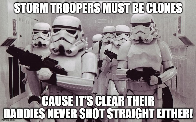Heck with Cannon, They're Clones! | STORM TROOPERS MUST BE CLONES; CAUSE IT'S CLEAR THEIR DADDIES NEVER SHOT STRAIGHT EITHER! | image tagged in storm troopers set your blaster | made w/ Imgflip meme maker