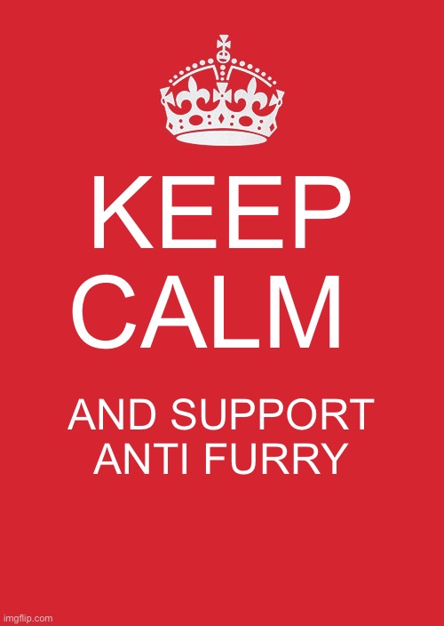 Keep Calm And Carry On Red | KEEP CALM; AND SUPPORT ANTI FURRY | image tagged in memes,keep calm and carry on red | made w/ Imgflip meme maker