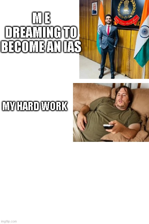 if you want success do something and move your lazy ass | M E DREAMING TO BECOME AN IAS; MY HARD WORK | image tagged in lol so funny,relatable memes,funny memes,so true memes,this is so true | made w/ Imgflip meme maker