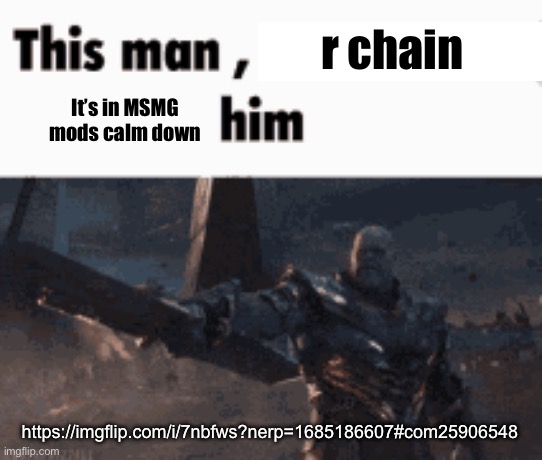 This man, _____ him | r chain; It’s in MSMG
mods calm down; https://imgflip.com/i/7nbfws?nerp=1685186607#com25906548 | image tagged in this man _____ him | made w/ Imgflip meme maker