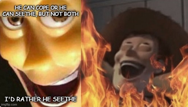 Satanic woody (no spacing) | HE CAN COPE OR HE CAN SEETHE, BUT NOT BOTH I'D RATHER HE SEETHE | image tagged in satanic woody no spacing | made w/ Imgflip meme maker