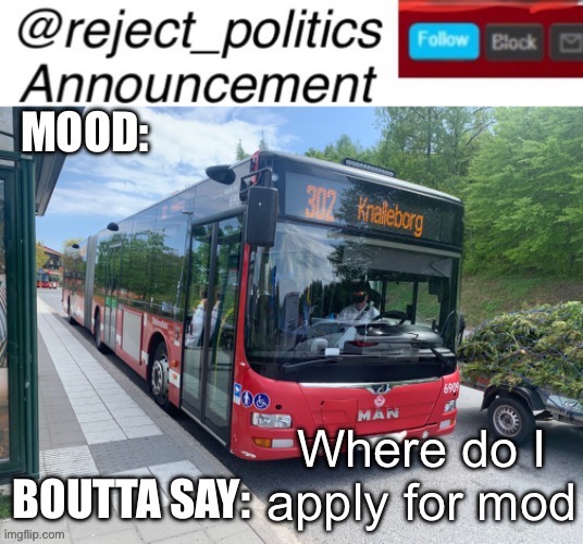 Reject_politics announcement template 2 | Where do I apply for mod | image tagged in reject_politics announcement template 2 | made w/ Imgflip meme maker
