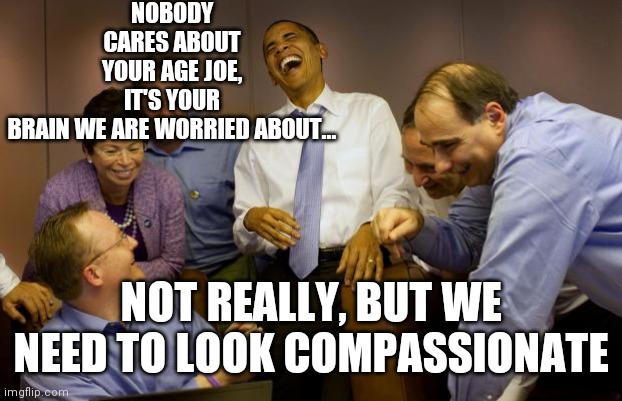 And then I said Obama Meme | NOBODY CARES ABOUT YOUR AGE JOE, IT'S YOUR BRAIN WE ARE WORRIED ABOUT... NOT REALLY, BUT WE NEED TO LOOK COMPASSIONATE | image tagged in memes,and then i said obama | made w/ Imgflip meme maker