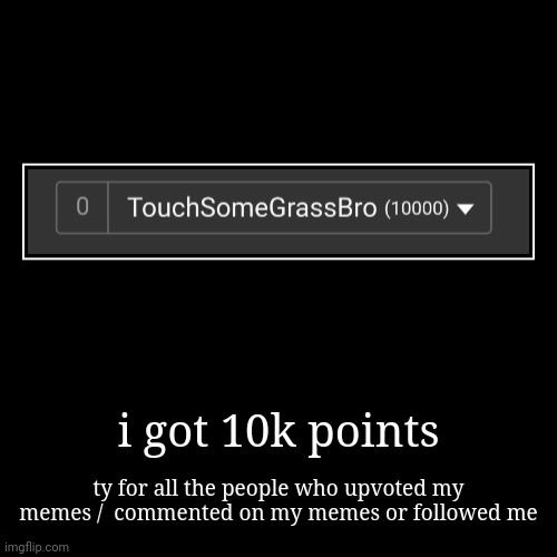 i got 10k points | ty for all the people who upvoted my memes /  commented on my memes or followed me | image tagged in funny,demotivationals | made w/ Imgflip demotivational maker