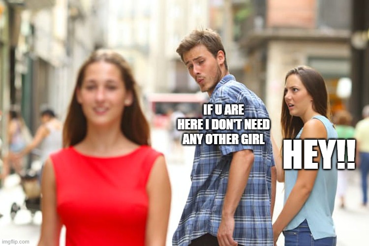 Distracted Boyfriend Meme | IF U ARE HERE I DON'T NEED ANY OTHER GIRL; HEY!! | image tagged in memes,distracted boyfriend | made w/ Imgflip meme maker