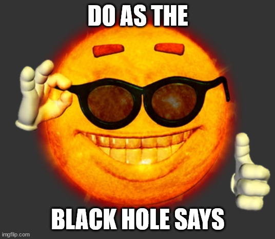 Cool Sun | DO AS THE BLACK HOLE SAYS | image tagged in cool sun | made w/ Imgflip meme maker
