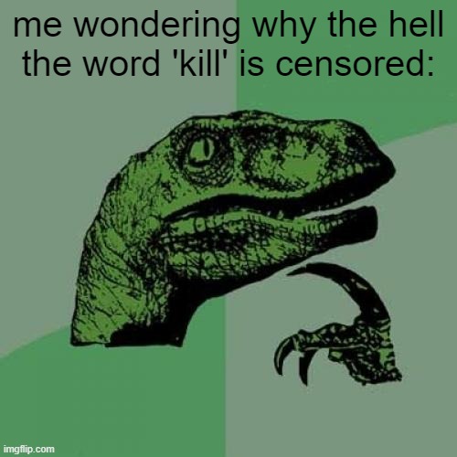 Philosoraptor | me wondering why the hell the word 'kill' is censored: | image tagged in memes,philosoraptor,wtf,fun,bruh,funny | made w/ Imgflip meme maker