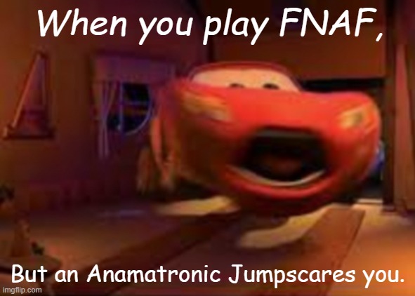 fnaf Be Like: | When you play FNAF, But an Anamatronic Jumpscares you. | image tagged in lightning mcqueen spook,fnaf | made w/ Imgflip meme maker