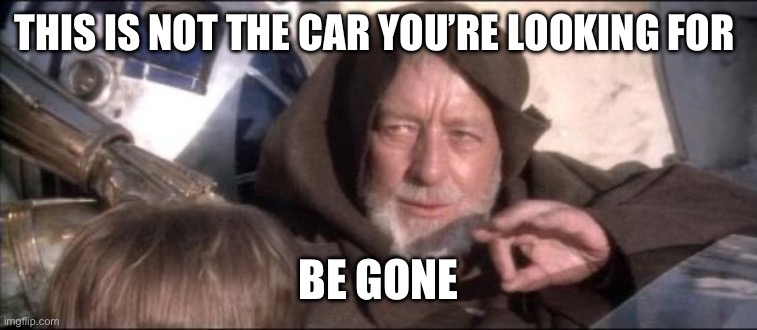 #starwars humor | THIS IS NOT THE CAR YOU’RE LOOKING FOR; BE GONE | image tagged in memes,these aren't the droids you were looking for | made w/ Imgflip meme maker