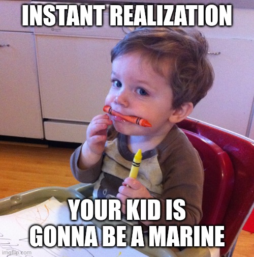 Share this with a veteran | INSTANT REALIZATION; YOUR KID IS GONNA BE A MARINE | image tagged in eating crayons | made w/ Imgflip meme maker