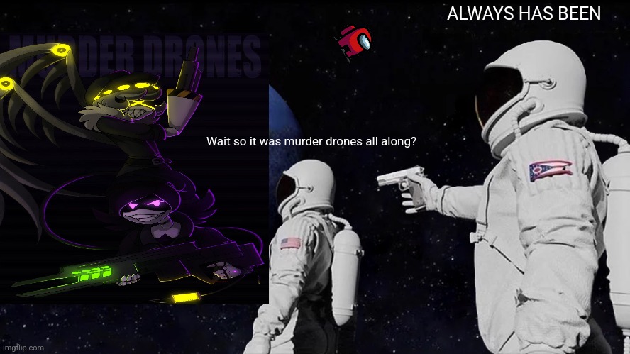 Always Has Been Meme | ALWAYS HAS BEEN; Wait so it was murder drones all along? | image tagged in memes,always has been | made w/ Imgflip meme maker