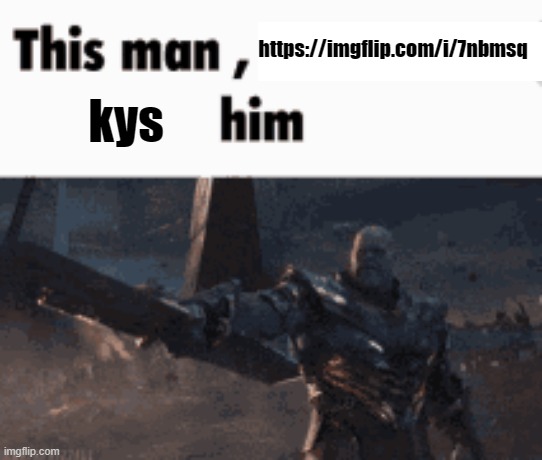 This man, _____ him | https://imgflip.com/i/7nbmsq; kys | image tagged in this man _____ him | made w/ Imgflip meme maker