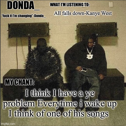 Donda | All falls down-Kanye West; I think I have a ye problem Everytime i wake up I think of one of his songs | image tagged in donda | made w/ Imgflip meme maker