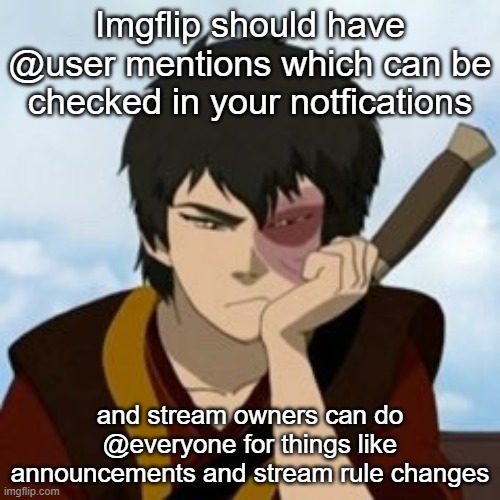 It seems like a good idea | Imgflip should have @user mentions which can be checked in your notfications; and stream owners can do @everyone for things like announcements and stream rule changes | image tagged in pouty zuko | made w/ Imgflip meme maker