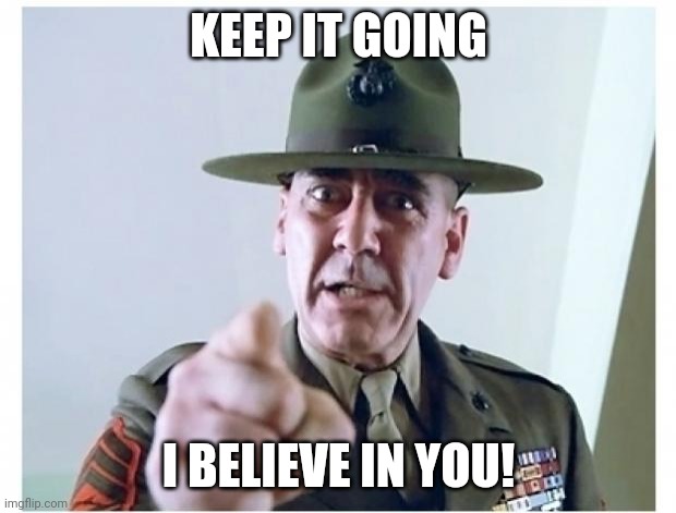 Full metal jacket | KEEP IT GOING I BELIEVE IN YOU! | image tagged in full metal jacket | made w/ Imgflip meme maker