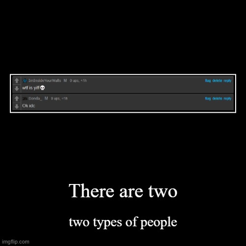 There are two | two types of people | image tagged in funny,demotivationals | made w/ Imgflip demotivational maker