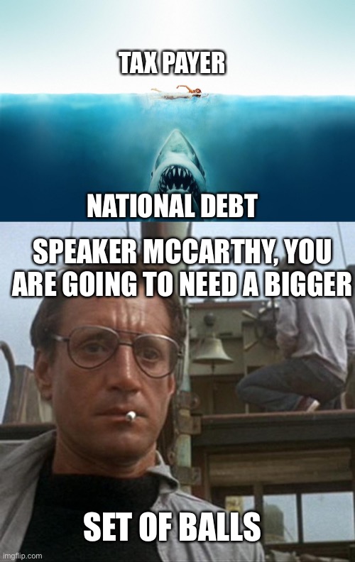 The fight for fiscal sanity in the budget is just beginning. | TAX PAYER; NATIONAL DEBT; SPEAKER MCCARTHY, YOU ARE GOING TO NEED A BIGGER; SET OF BALLS | image tagged in jaws,national debt,taxpayer,budget deficit | made w/ Imgflip meme maker