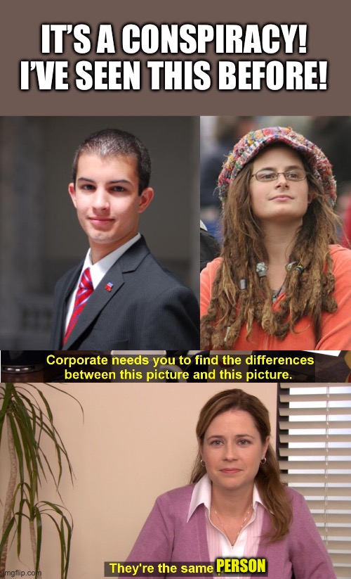 IT’S A CONSPIRACY! I’VE SEEN THIS BEFORE! PERSON | image tagged in college conservative,memes,college liberal,they're the same picture | made w/ Imgflip meme maker