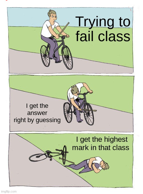 Bike Fall | Trying to fail class; I get the answer right by guessing; I get the highest mark in that class | image tagged in memes,bike fall | made w/ Imgflip meme maker